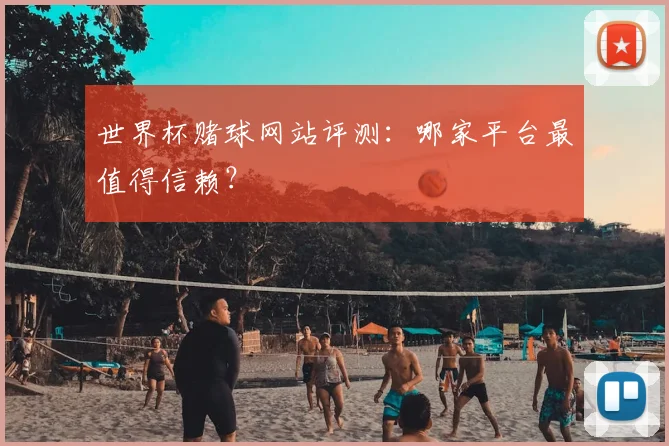 世界杯赌球网站评测:哪家平台最值得信赖?