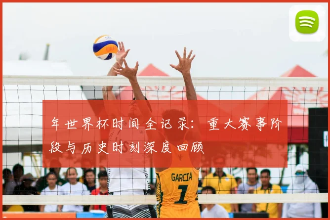 年世界杯时间全记录:重大赛事阶段与历史时刻深度回顾