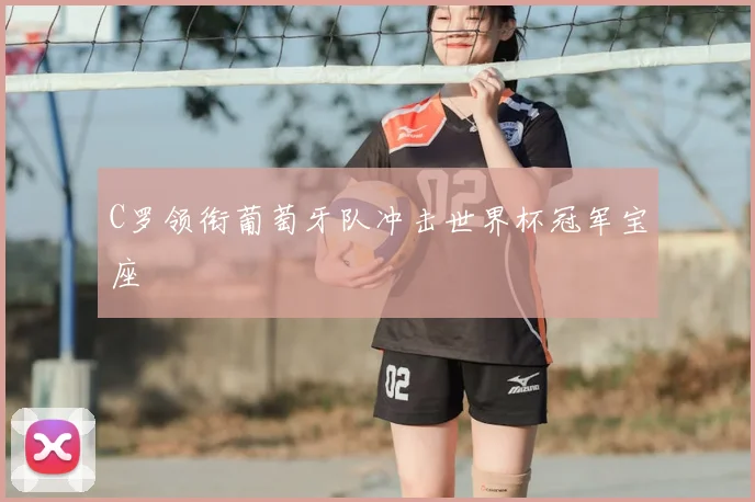 C罗领衔葡萄牙队冲击世界杯冠军宝座