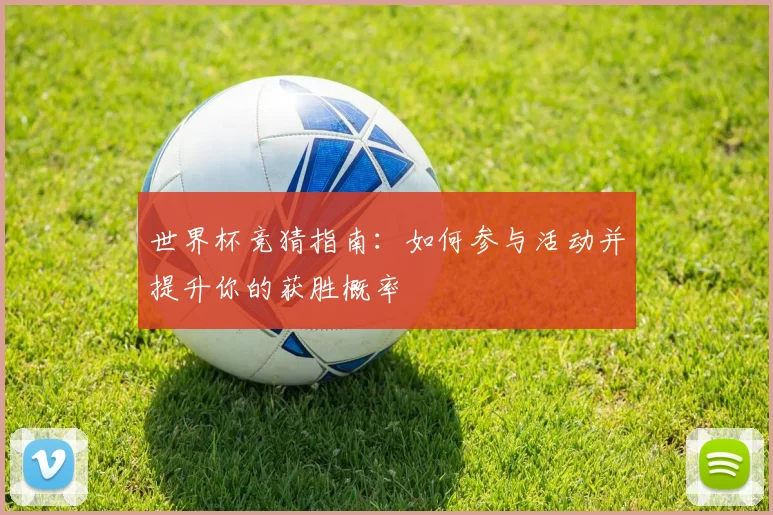 世界杯竞猜指南:如何参与活动并提升你的获胜概率