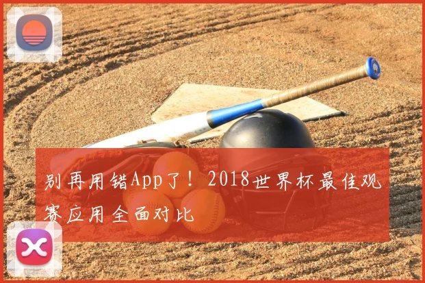 别再用错App了!2018世界杯最佳观赛应用全面对比