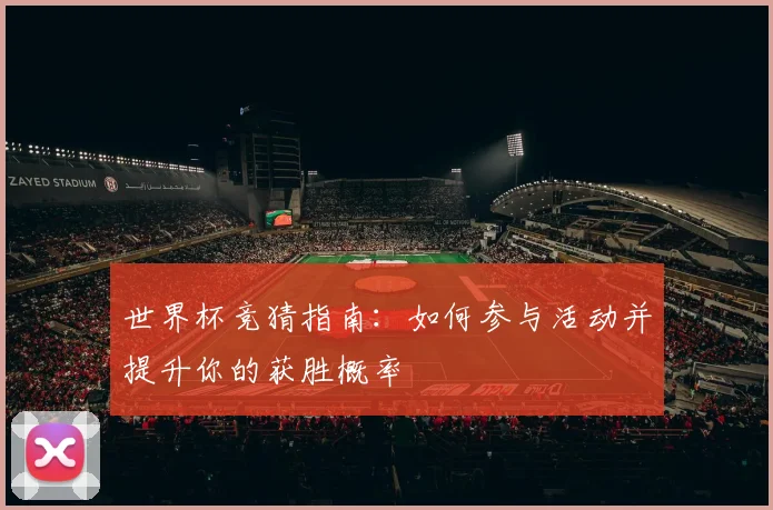 世界杯竞猜指南:如何参与活动并提升你的获胜概率