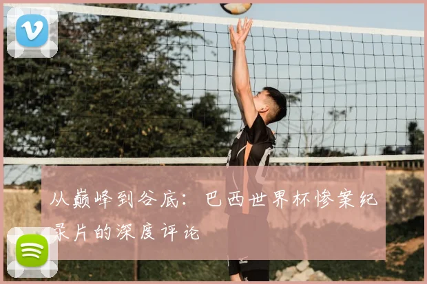 从巅峰到谷底:巴西世界杯惨案纪录片的深度评论
