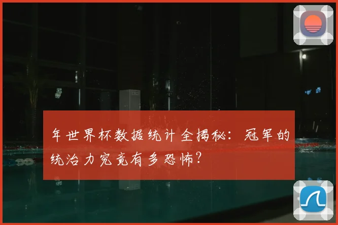 年世界杯数据统计全揭秘：冠军的统治力究竟有多恐怖？