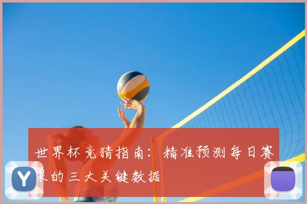 世界杯竞猜指南：精准预测每日赛果的三大关键数据