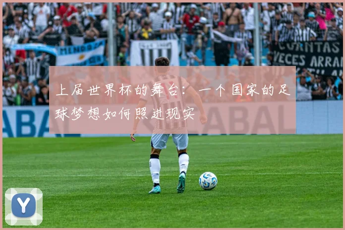 上届世界杯的舞台:一个国家的足球梦想如何照进现实
