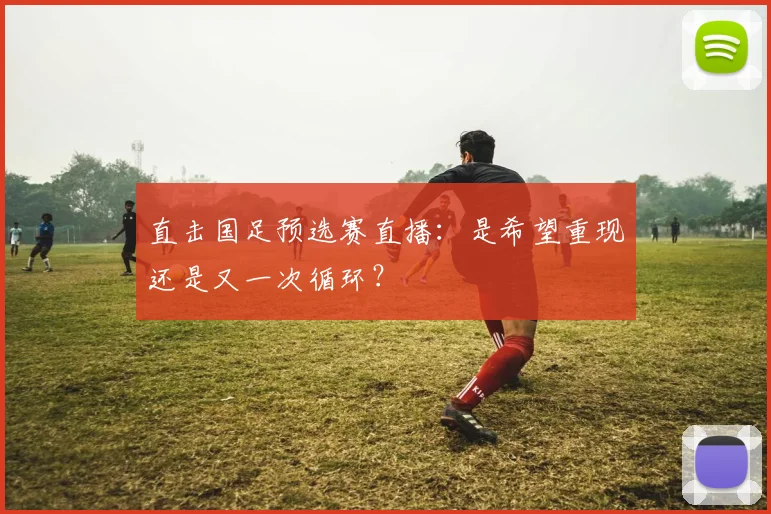 直击国足预选赛直播：是希望重现还是又一次循环？