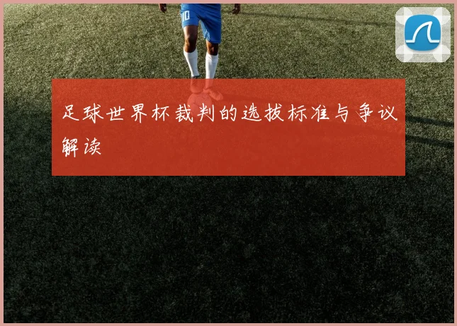 足球世界杯裁判的选拔标准与争议解读