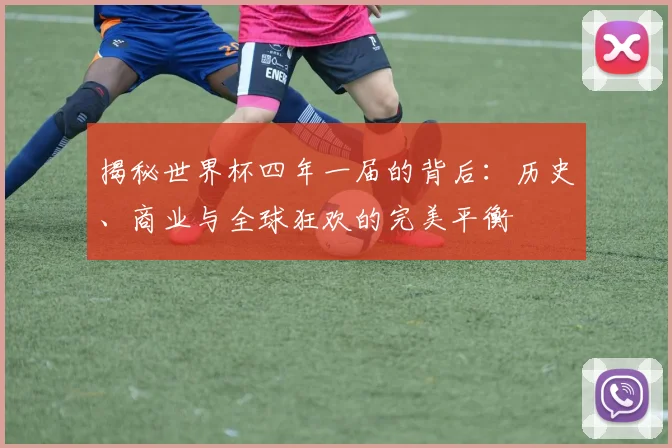 揭秘世界杯四年一届的背后：历史、商业与全球狂欢的完美平衡